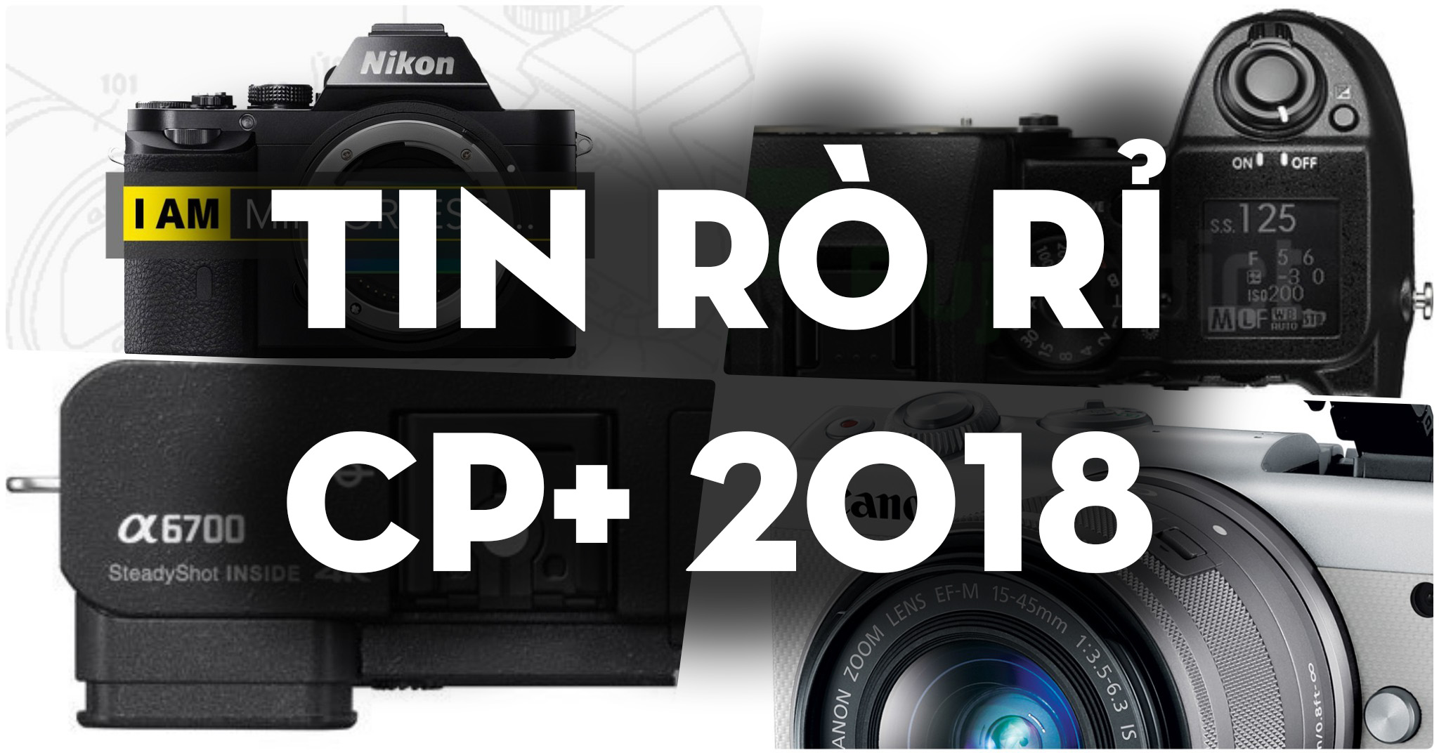 [CP+ 2018] Hàng loạt máy ảnh mới sẽ ra mắt: Sony A6700, Nikon Full Frame Mirrorless, Fujifilm X-H1
