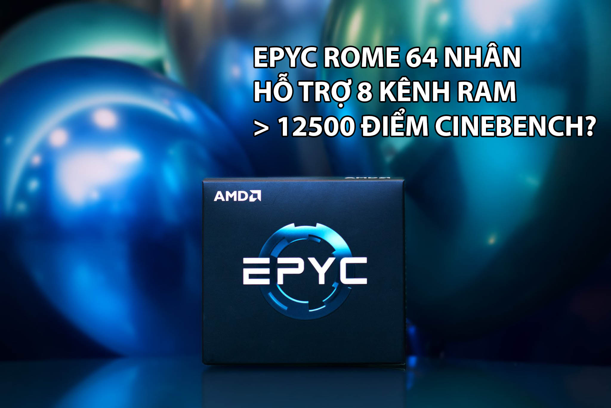 Lộ điểm Cinebench của AMD EPYC Rome 7 nm: CPU đa nhân mạnh nhất từ trước đến nay?
