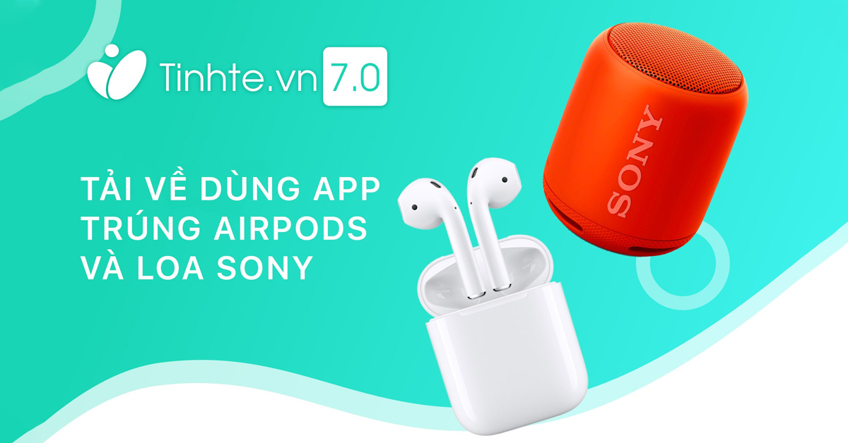 Tặng anh em AirPods và loa bluetooth Sony nhân dịp ra mắt app Tinh tế 7.0
