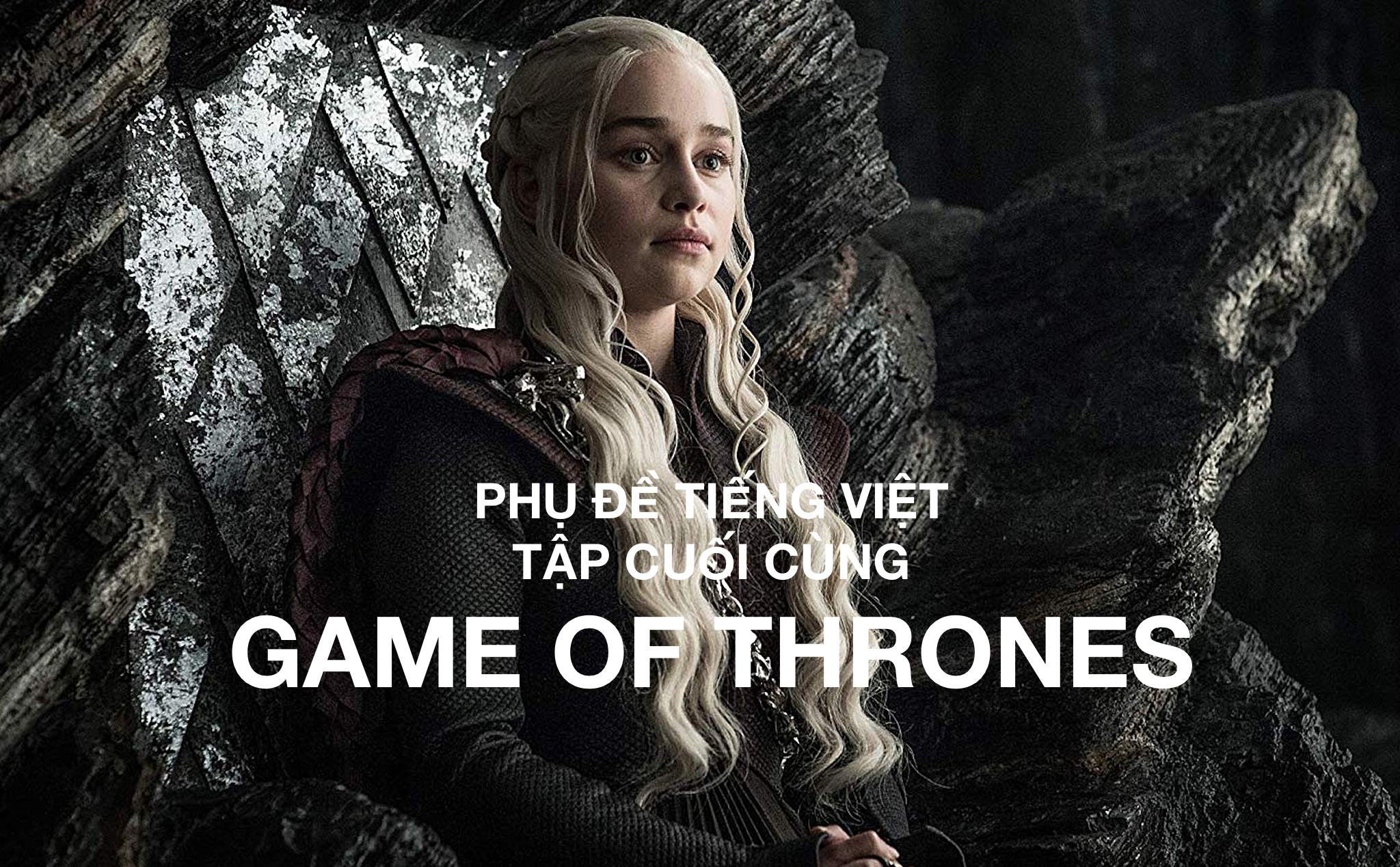 Phụ đề tiếng Việt tập cuối cùng Game Of Thrones - Trò chơi kết thúc