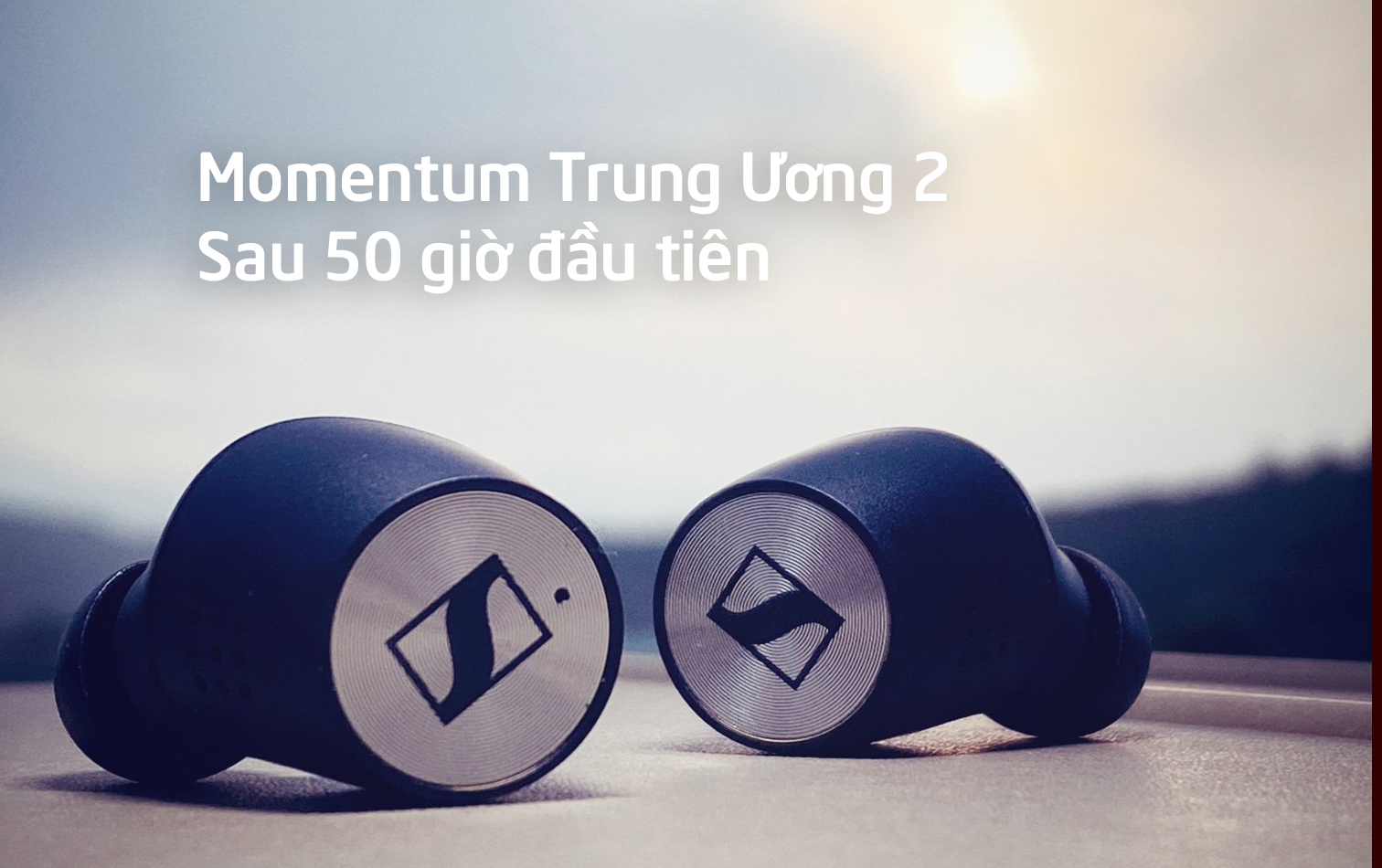 Sennheiser Momentum True Wireless 2 sau 50 giờ nghe: Thay đổi hình ảnh âm nhạc của bạn