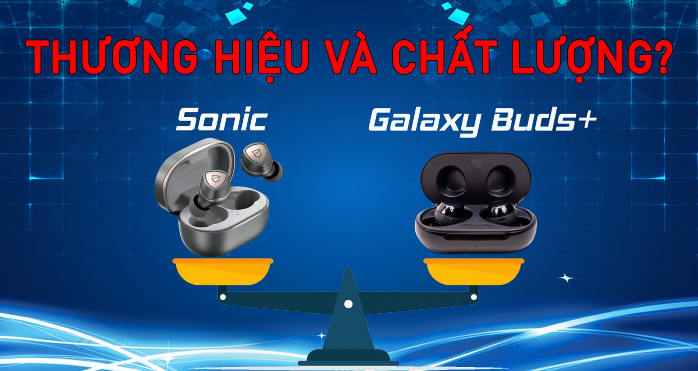SoundPEATS Sonic và Galaxy Buds Plus: “Thương hiệu và chất lượng?”