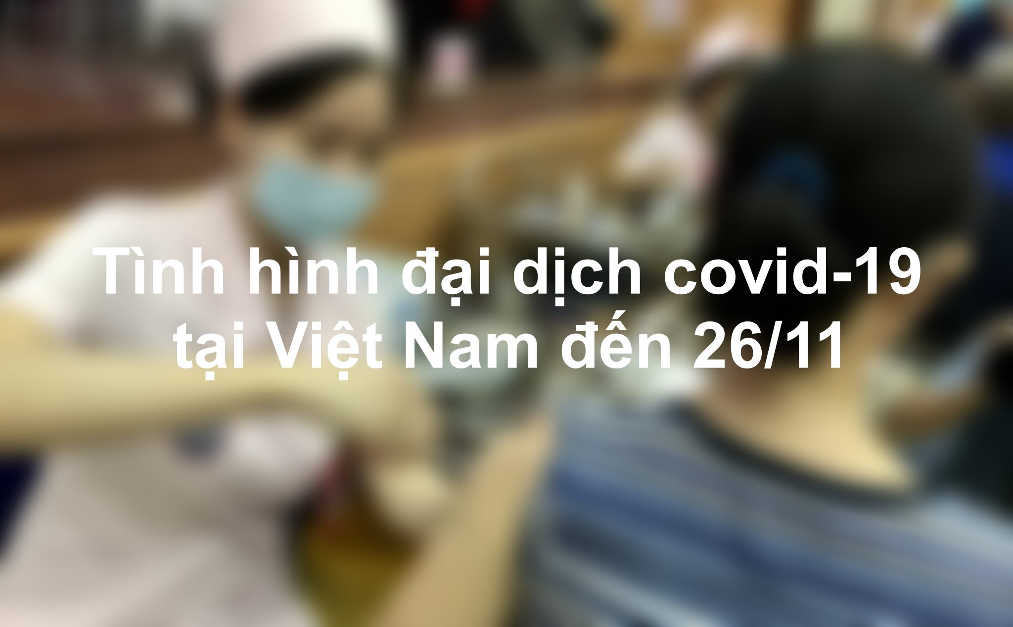 Tình hình dịch covid-19 tại Việt Nam đến 26/11