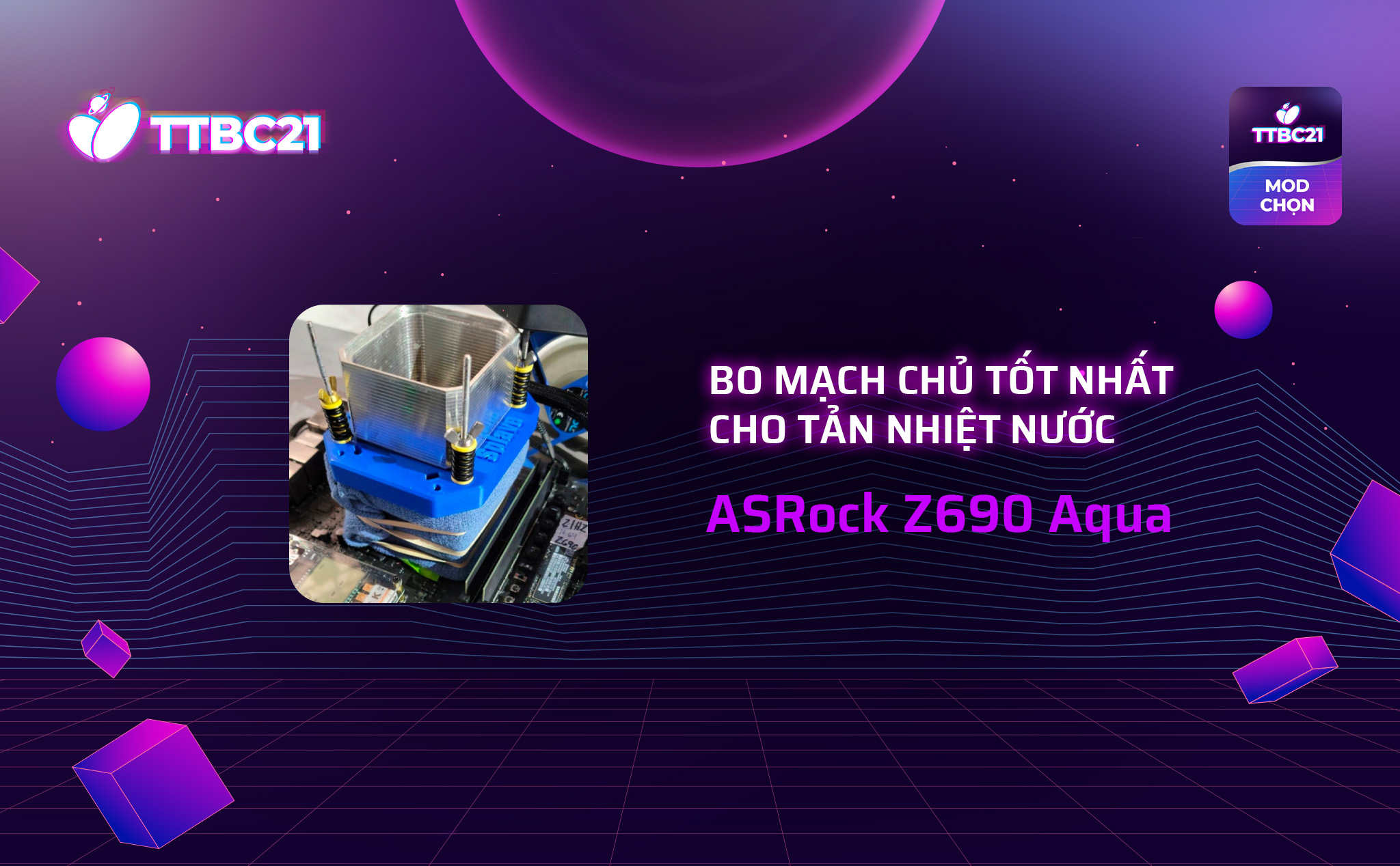 #TTBC21 – Mod Choice: ASRock Z690 Aqua, bo mạch chủ tốt nhất cho tản nhiệt nước