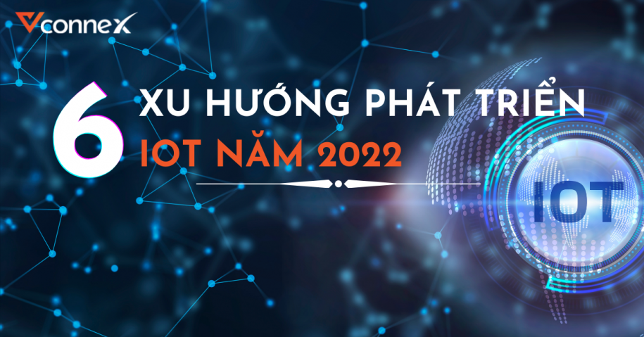 6 xu hướng phát triển của công nghệ kết nối vạn vật (IoT) trong năm 2022