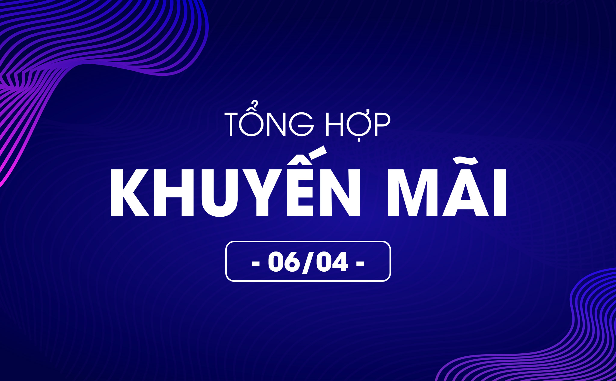 Tổng hợp deal khuyến mãi 06/04