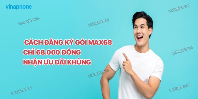 Cách Đăng Ký Các Gói MAX68 Vina Ưu Đãi Chỉ Với 68.000 Đồng/ Tháng