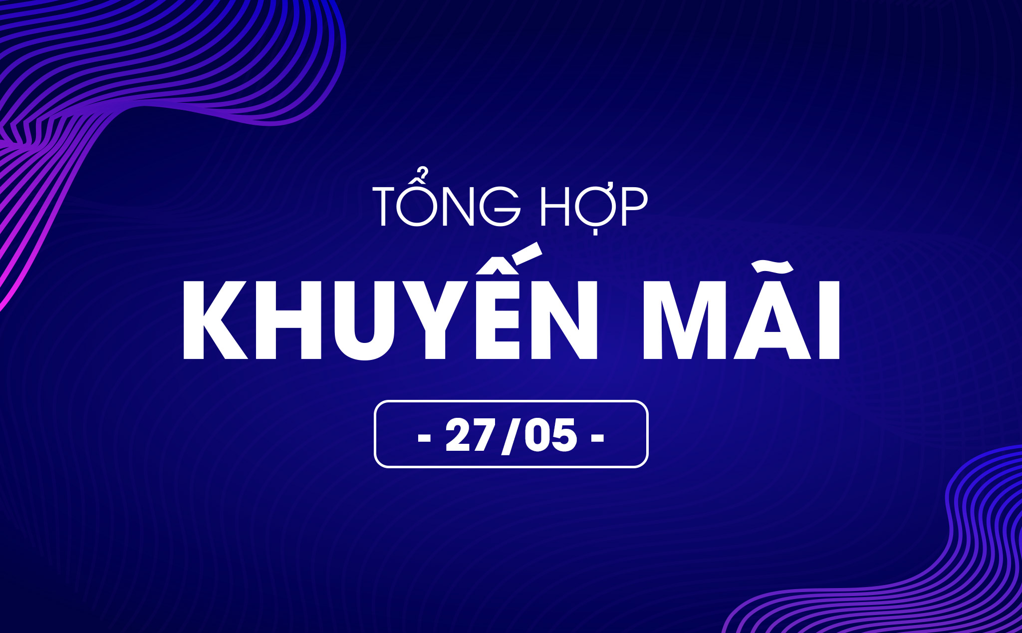 Tổng hợp deal khuyến mãi 27/05