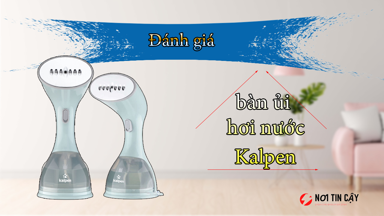 6 bước đánh giá bàn ủi hơi nước Kalpen có thật sự tốt không!