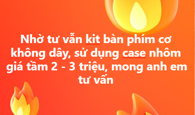 Nhờ tư vẫn kit bàn phím cơ không dây, sử dụng case nhôm giá tầm 2 - 3 triệu, mong anh em tư vấn