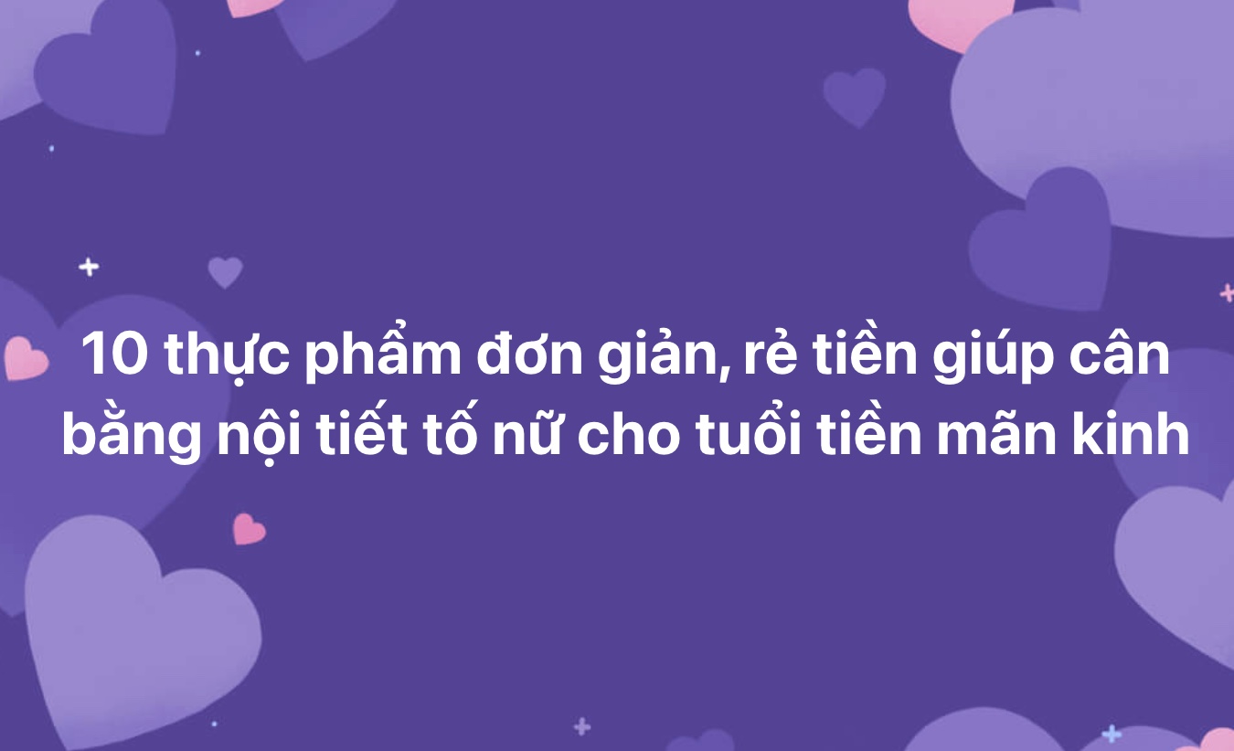 10 thực phẩm đơn giản, rẻ tiền giúp cân bằng nội tiết tố nữ cho tuổi tiền mãn kinh