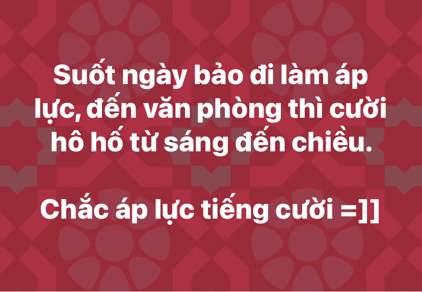 Áp lực, phong ba bão táp dập vùi luôn nên không có cười hô hố được đâu.