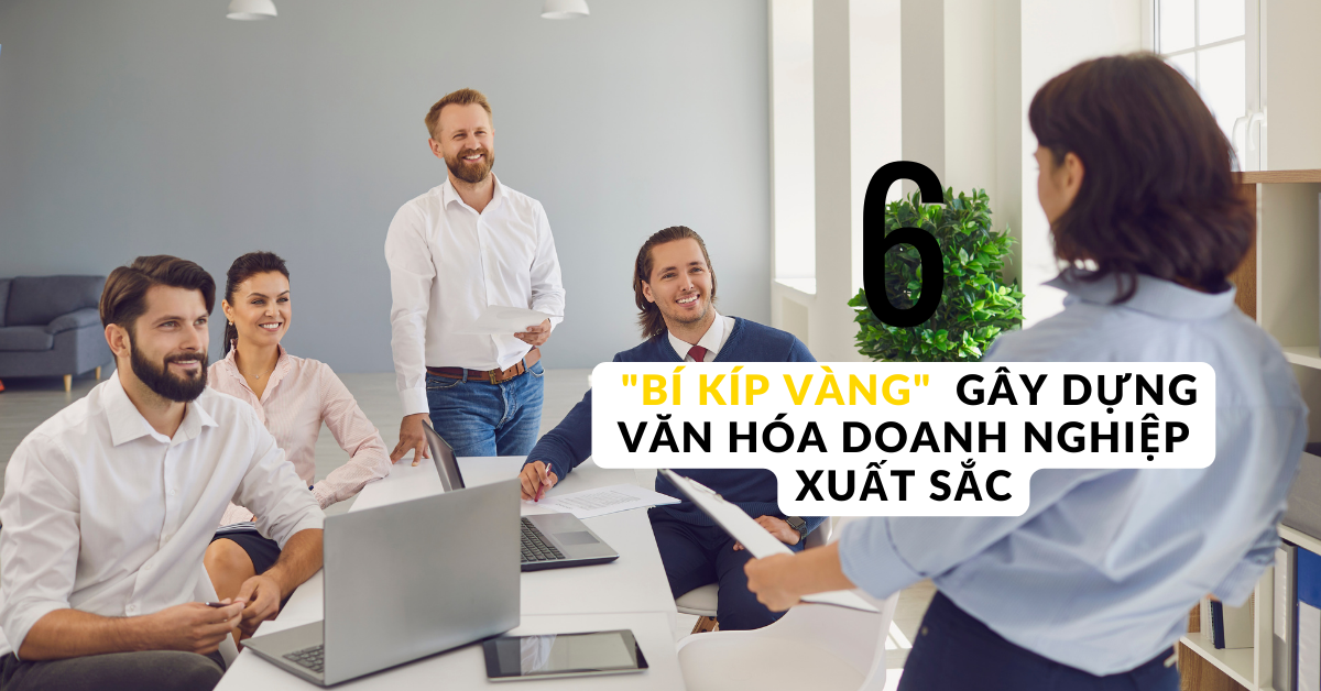 6 “BÍ KÍP VÀNG” GÂY DỰNG VĂN HÓA DOANH NGHIỆP XUẤT SẮC