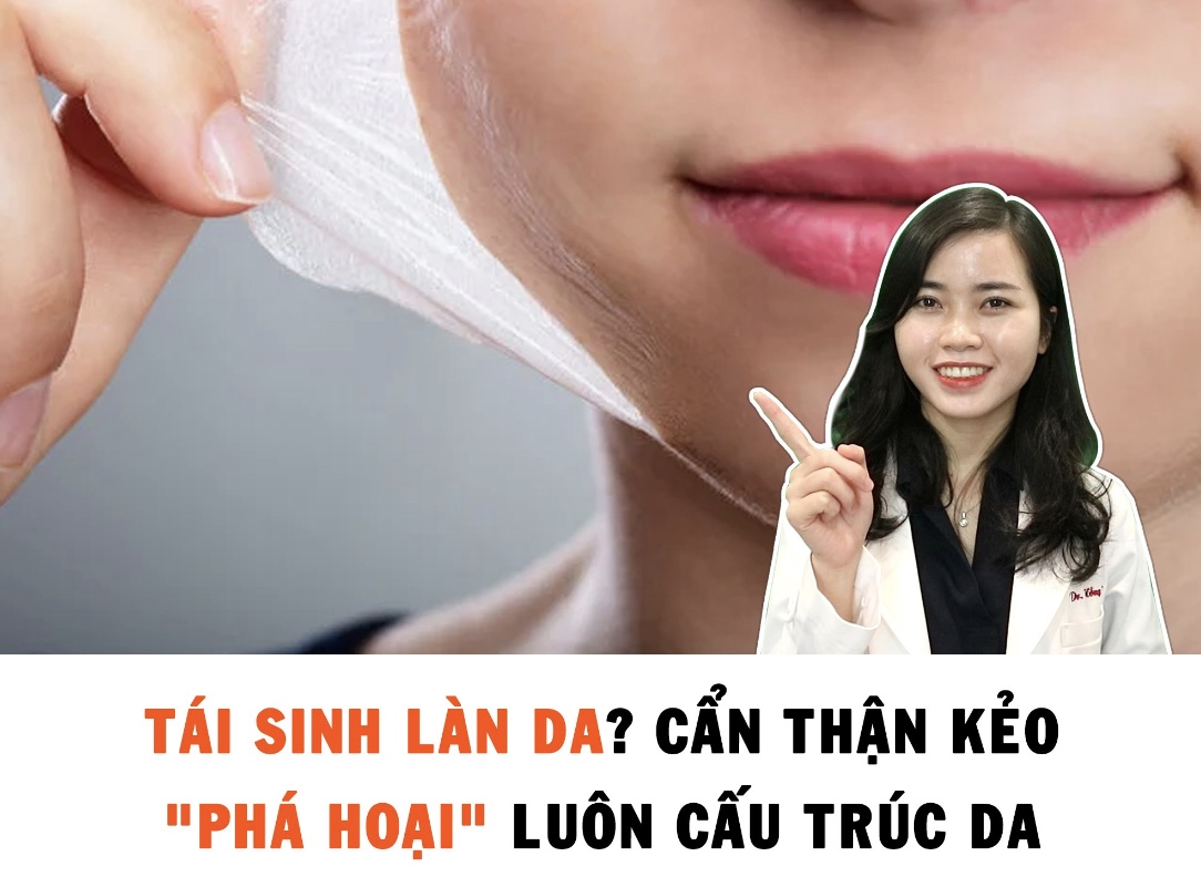 Tái sinh làn da? Cẩn thận kẻo "phá hoại" luôn cấu trúc da