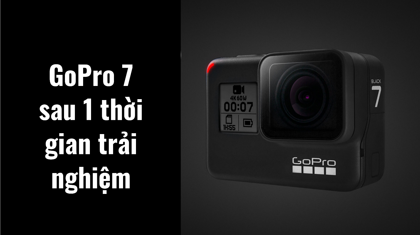 GoPro 7 sau 1 thời gian trải nghiệm