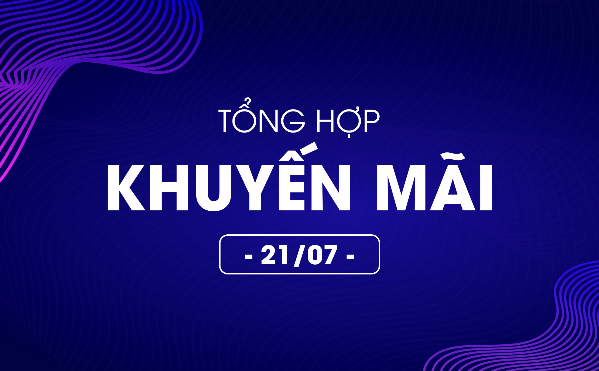 Tổng hợp deal khuyến mãi 21/07