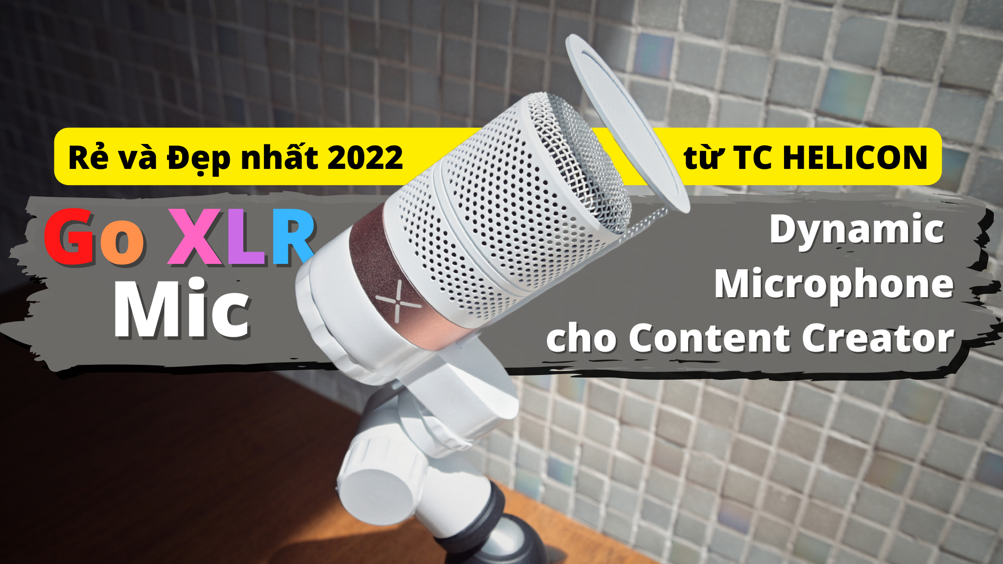 GO-XLR MIC : Lựa chọn Rẻ và Đẹp nhất 2022 cho Content Creator từ TC Helicon