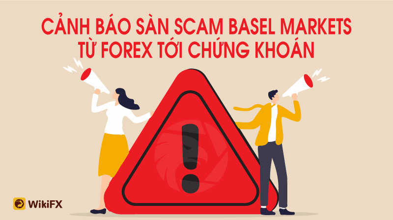 Sàn Basel Markets lừa đảo Trader từ đầu tư Forex tới Chứng khoán – WikiFX Cảnh báo