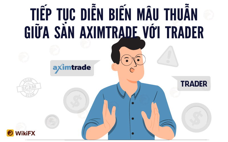 Tiếp tục diễn biến mâu thuẫn giữa sàn AximTrade với Trader tại Việt Nam – WikiFX Cảnh báo lừa đảo