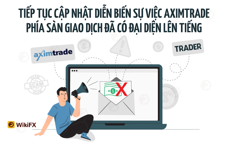 Tiếp tục cập nhật sự việc một Trader không thể rút 100 nghìn USD từ sàn AximTrade – WikiFX Cảnh báo