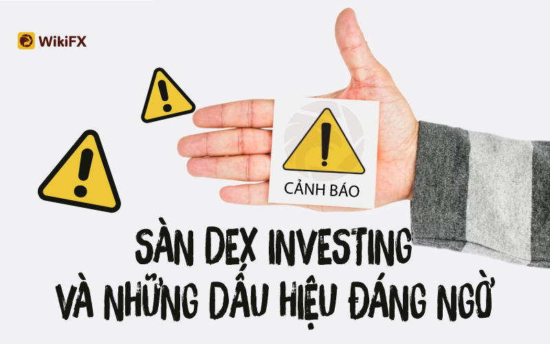 Sàn Dex Investing xuất hiện nhiều dấu hiệu Scam đáng ngờ – WikiFX Cảnh báo lừa đảo