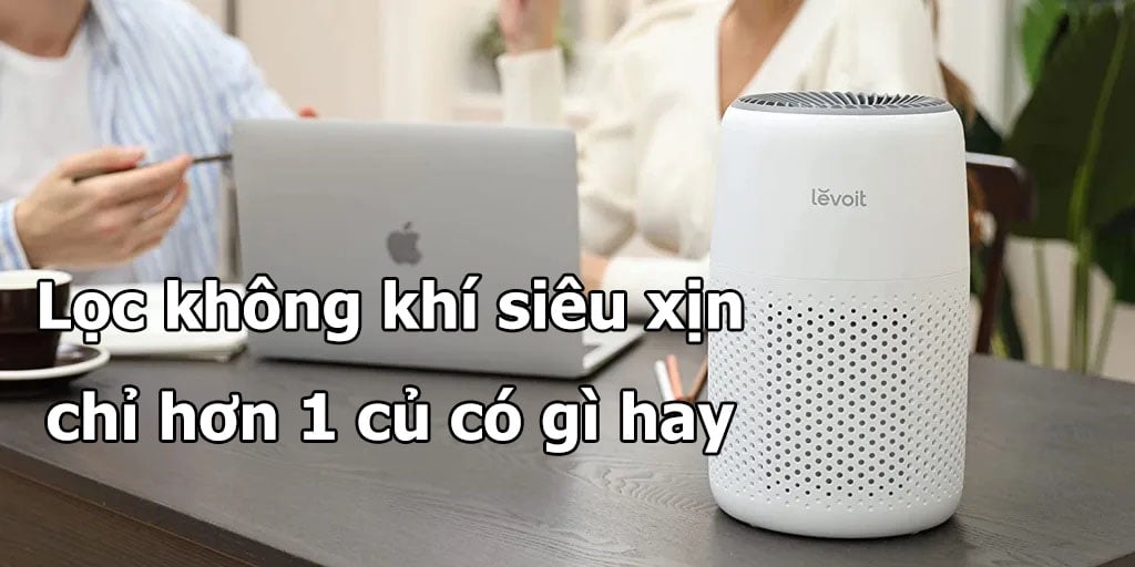 Review Máy lọc không khí Levoit Purifier Core mini cho phòng nhỏ không chê vào đâu được