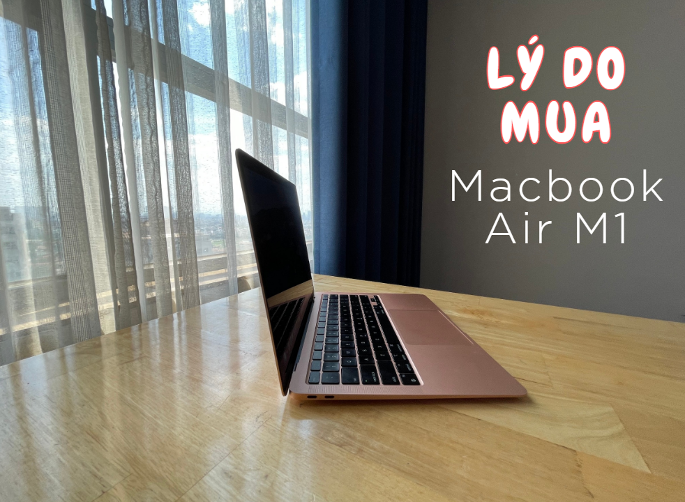 Lý do mua Macbook Air M1 - chiếc Macbook rẻ nhất từ góc nhìn một người làm truyền thông