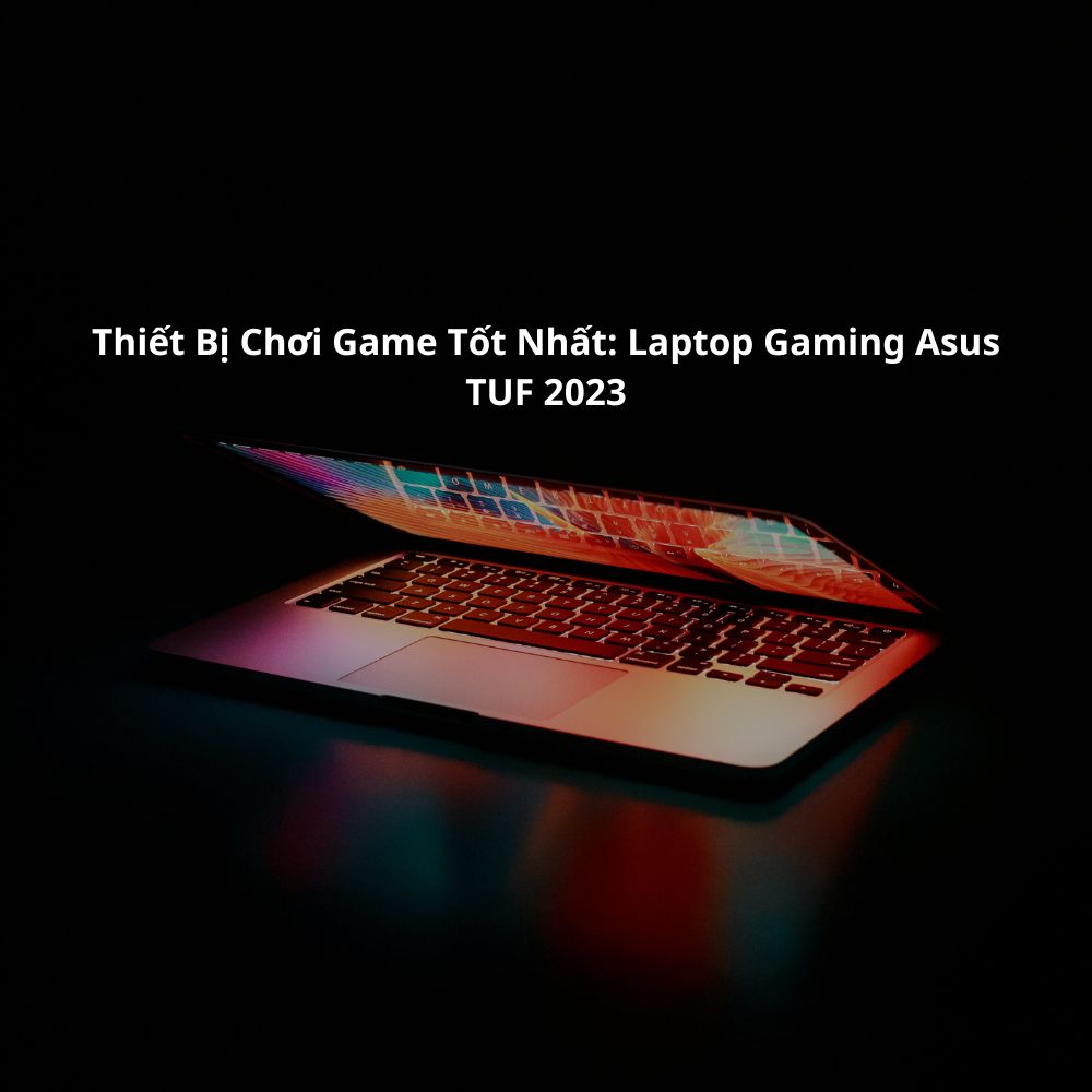 Thiết Bị Chơi Game Tốt Nhất: Laptop Gaming Asus TUF 2023