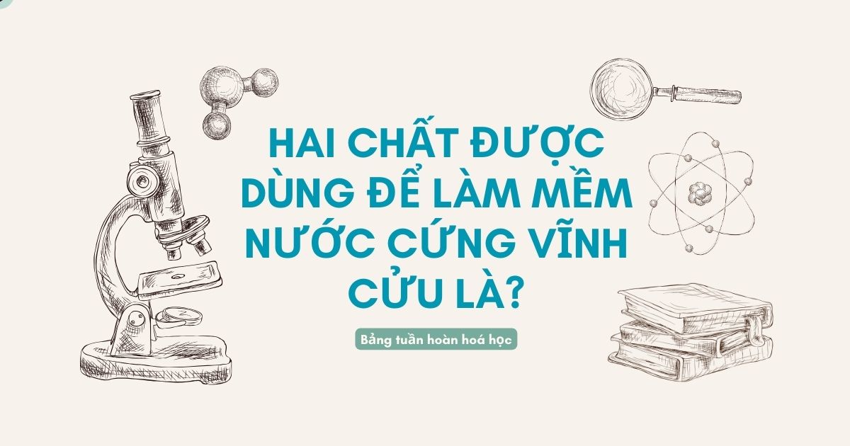 Hai Chất Làm Mềm Nước Cứng Vĩnh Cửu: Giải Pháp Hiệu Quả Cho Nước Sạch