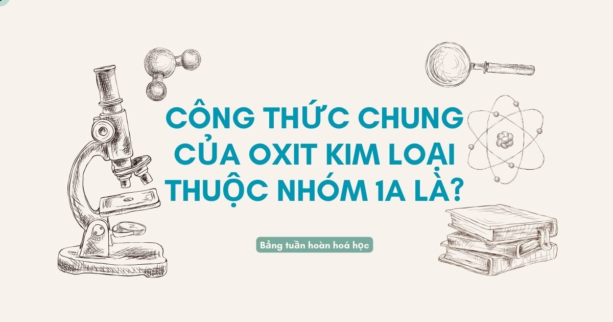 Công Thức Chung Của Oxit Kim Loại Thuộc Nhóm 1A: Kiến Thức Hóa Học Cơ Bản Không Thể Bỏ Qua