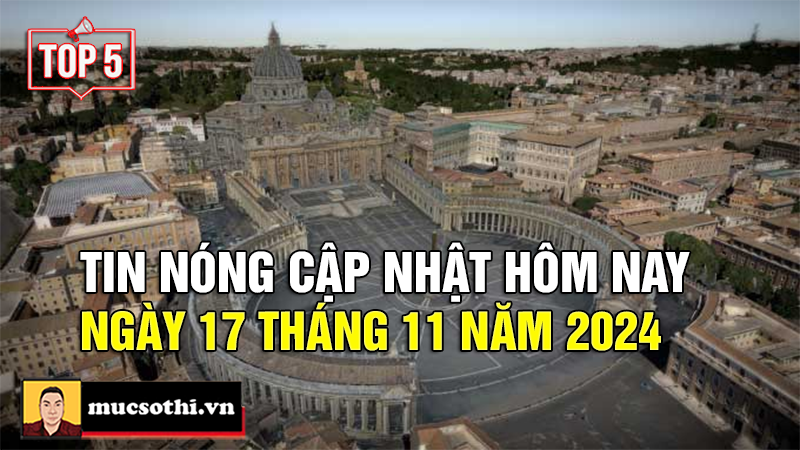 Mục sở thị Top 5 tin HOT NHẤT được quan tâm ngày 17/11/2024