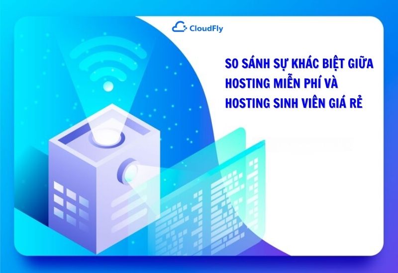 So Sánh Sự Khác Biệt Giữa Hosting Miễn Phí Và Hosting Sinh Viên Giá Rẻ